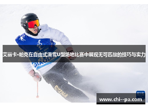 艾丽卡·帕克在自由式滑雪U型场地比赛中展现无可匹敌的技巧与实力