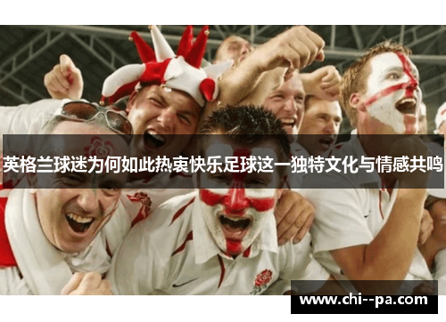 英格兰球迷为何如此热衷快乐足球这一独特文化与情感共鸣
